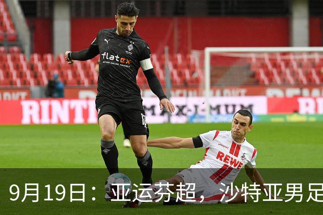 9月19日：亚运芬超，沙特亚男足迎战卡塔尔亚男足赫尔火花迎战赫尔辛基